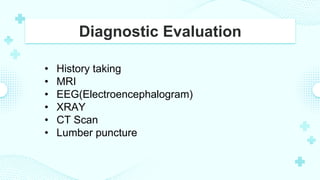 Diagnostic Evaluation
• History taking
• MRI
• EEG(Electroencephalogram)
• XRAY
• CT Scan
• Lumber puncture
 