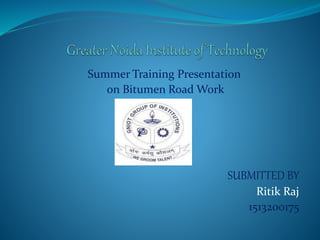 Summer Training Presentation
on Bitumen Road Work
SUBMITTED BY
Ritik Raj
1513200175
 