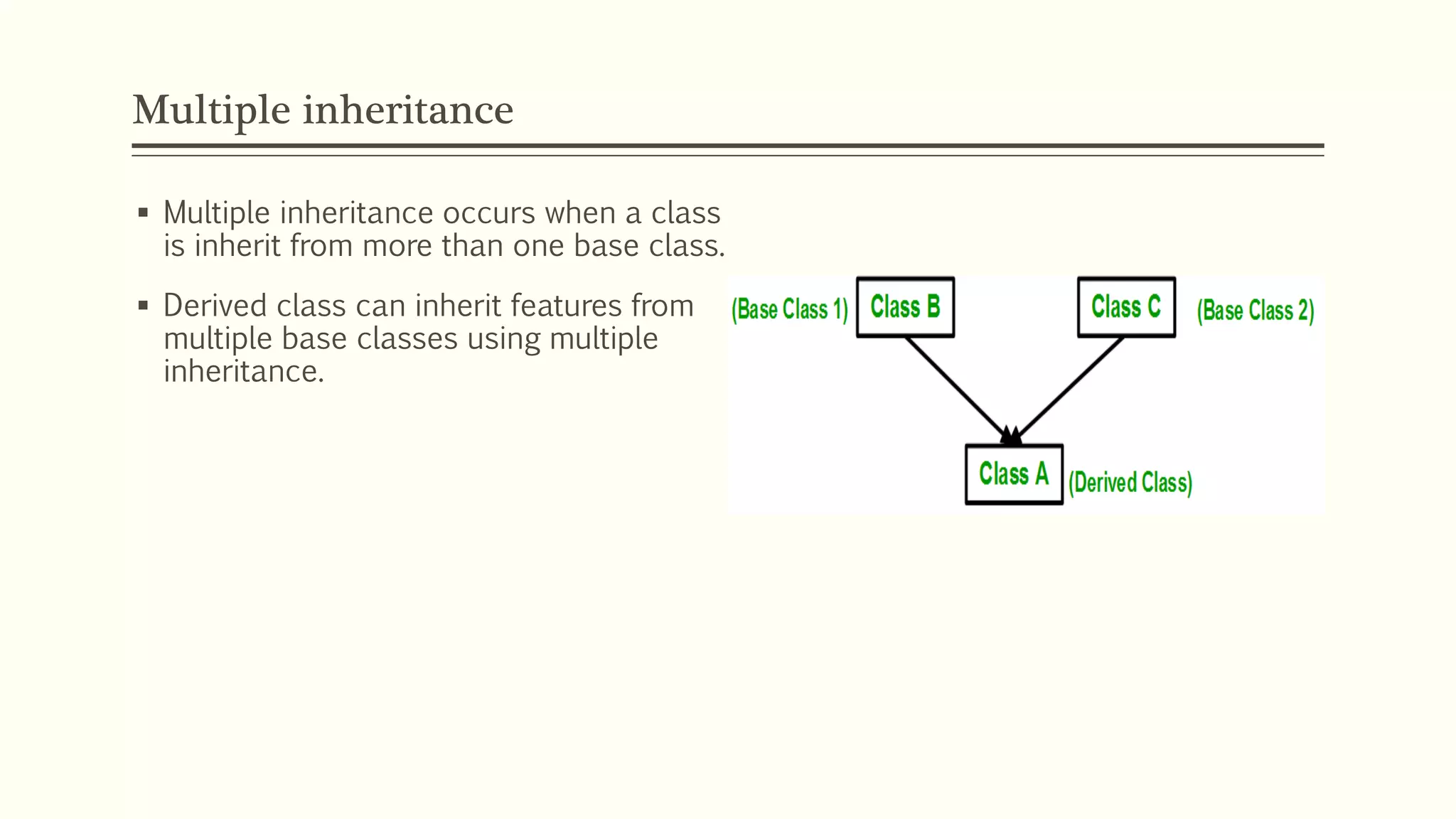 Multiple inheritance  Multiple inheritance occurs when a class is inherit from more than one base class.  Derived class can inherit features from multiple base classes using multiple inheritance. 