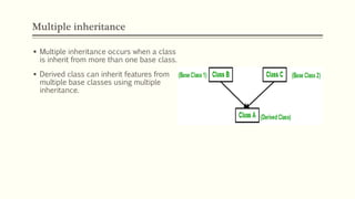 Multiple inheritance
 Multiple inheritance occurs when a class
is inherit from more than one base class.
 Derived class can inherit features from
multiple base classes using multiple
inheritance.
 