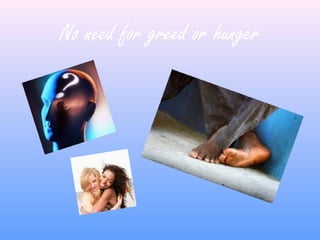 No need for greed or hunger
 