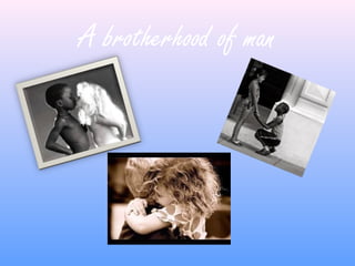 A brotherhood of man
 