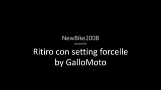 NewBike2008
presenta
Ritiro con setting forcelle
by GalloMoto
 