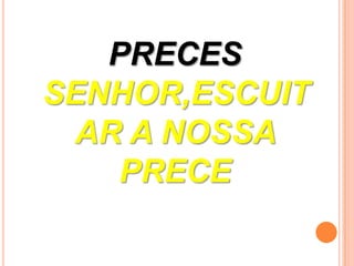 PRECES
SENHOR,ESCUIT
 AR A NOSSA
    PRECE
 