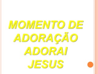 MOMENTO DE
 ADORAÇÃO
  ADORAI
   JESUS
 
