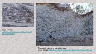 Image Source :
https://www.alexstrekeisen.it/english/meta/
maficgranulite.php
Charnockite patches in granulite gneiss.
Image Source : https://www.alexstrekeisen.it/english/meta/maficgranulite.php
 