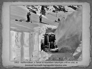 1952 - Kaliforniában, a Tahoe tó közelében takarítják a 40-es utat, az
évszázad harmadik legnagyobb hóesése után
 