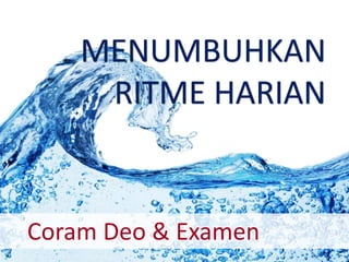 MENUMBUHKAN 
RITME HARIAN 
Coram Deo & Examen 
 