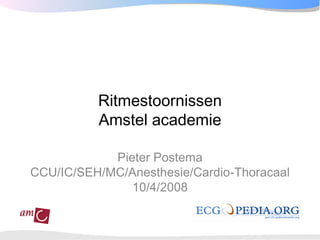 Ritmestoornissen
          Amstel academie

            Pieter Postema
CCU/IC/SEH/MC/Anesthesie/Cardio-Thoracaal
               10/4/2008
 