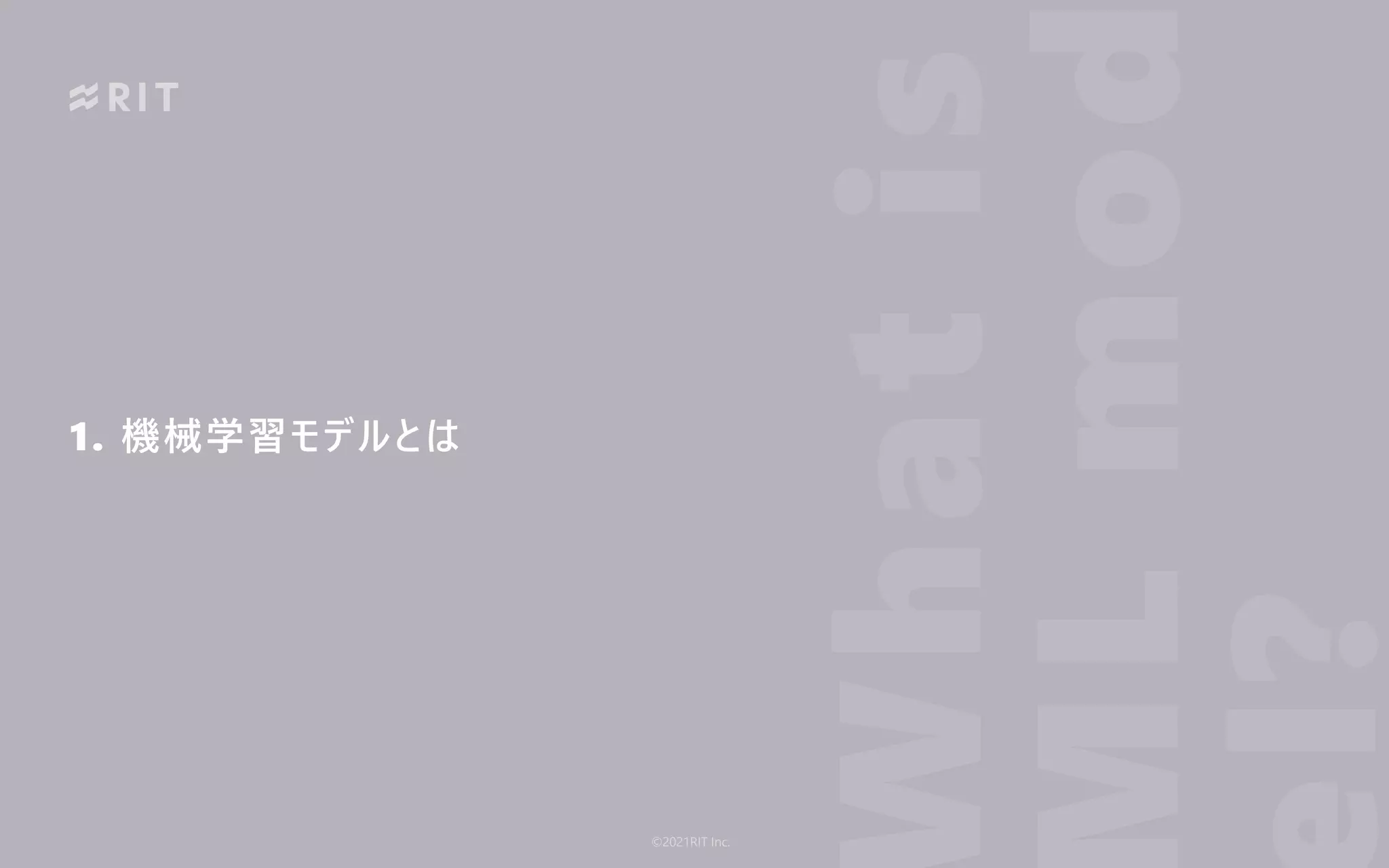 1. 機械学習モデルとは
hat
is
L
mod
l?
©2021RIT Inc.
 
