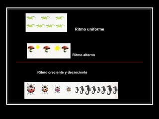 Ritmo uniforme Ritmo alterno Ritmo creciente y decreciente Ritmo por simetrías Ritmo uniforme 
