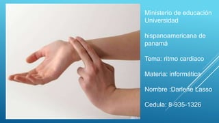 Ministerio de educación
Universidad
hispanoamericana de
panamá
Tema: ritmo cardiaco
Materia: informática
Nombre :Darlene Lasso
Cedula: 8-935-1326
 