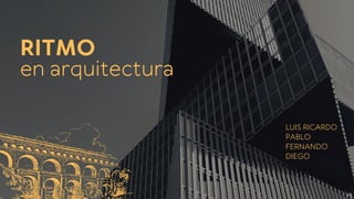 en arquitectura
RITMO
LUIS RICARDO
PABLO
FERNANDO
DIEGO
 