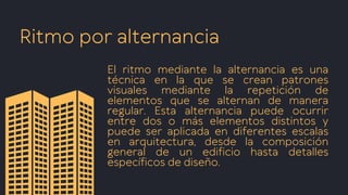 Ritmo por alternancia
El ritmo mediante la alternancia es una
técnica en la que se crean patrones
visuales mediante la repetición de
elementos que se alternan de manera
regular. Esta alternancia puede ocurrir
entre dos o más elementos distintos y
puede ser aplicada en diferentes escalas
en arquitectura, desde la composición
general de un edificio hasta detalles
específicos de diseño.
 