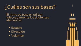 ¿Cuáles son sus bases?
El ritmo se basa en utilizar
adecuadamente los siguientes
elementos:
Espacio
Dirección
Volumen
 