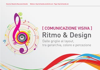 Docente: Massimo Nava aka Artlandis   Webinar: http://artlandis.eventbrite.com Page: http://artlandis.net




                                                           [ COMUNICAZIONE VISIVA ]
                                                          Ritmo & Design
                                                           Dalle griglie al layout,
                                                           tra gerarchia, colore e percezione
 