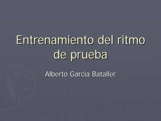 Entrenamiento del ritmo
      de prueba
     Alberto Garcia Bataller
 