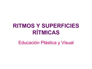 RITMOS Y SUPERFICIES RÍTMICAS Educación Plástica y Visual 
