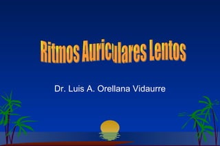 Dr. Luis A. Orellana Vidaurre Ritmos Auriculares Lentos 