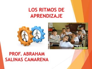 LOS RITMOS DE
APRENDIZAJE
PROF. ABRAHAM
SALINAS CAMARENA
 