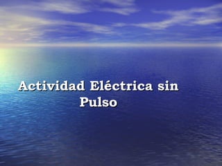 Actividad Eléctrica sin
        Pulso
 