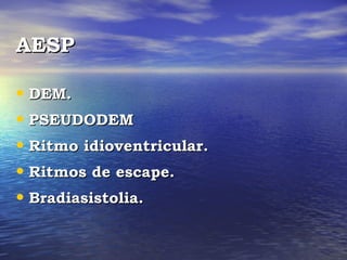 AESP

• DEM.
• PSEUDODEM
• Ritmo idioventricular.
• Ritmos de escape.
• Bradiasistolia.
 