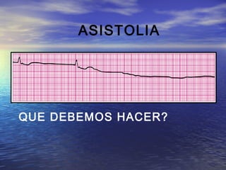 ASISTOLIA




QUE DEBEMOS HACER?
 