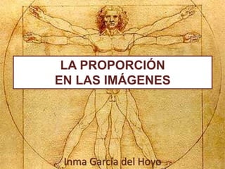 LA PROPORCIÓN 
EN LAS IMÁGENES 
Inma García del Hoyo 
 