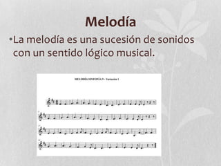 Melodía
•La melodía es una sucesión de sonidos
con un sentido lógico musical.
 