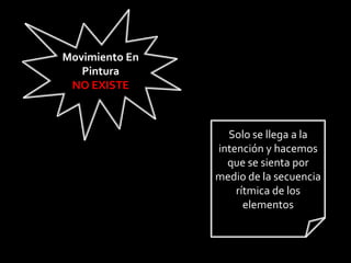 Movimiento En
   Pintura
 NO EXISTE



                  Solo se llega a la
                intención y hacemos
                  que se sienta por
                medio de la secuencia
                    rítmica de los
                      elementos
 