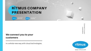 We connect you to your
customers
in a whole new way with cloud technologies.
RİTMUS COMPANY
PRESENTATION
Connecttoyour
customers.
www.ritmus.com
 