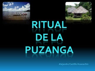 RITUAL  DE LA PUZANGA Alejandro Castillo Huanachin 