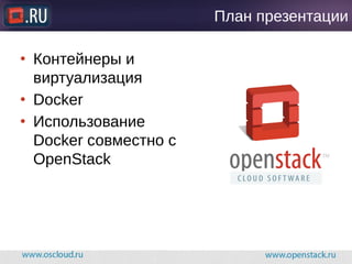 План презентации
● Контейнеры и
виртуализация
● Docker
● Использование
Docker совместно с
OpenStack
 