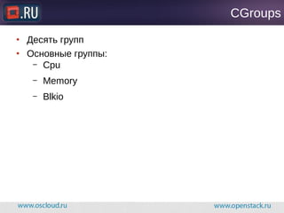 CGroups
● Десять групп
● Основные группы:
– Cpu
– Memory
– Blkio
 