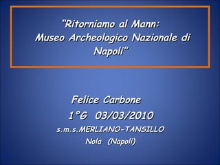 “ Ritorniamo al Mann:  Museo Archeologico Nazionale di Napoli” ,[object Object],[object Object],[object Object],[object Object]