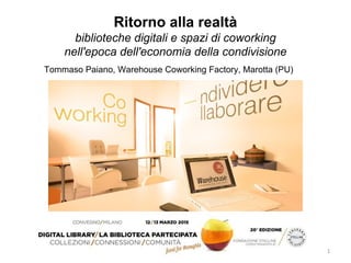 Ritorno alla realtà
biblioteche digitali e spazi di coworking
nell'epoca dell'economia della condivisione
Tommaso Paiano, Warehouse Coworking Factory, Marotta (PU)
 