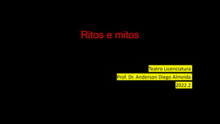 Ritos e mitos
Teatro Licenciatura
Prof. Dr. Anderson Diego Almeida
2022.2
 