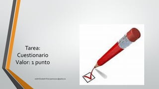 Tarea:
Cuestionario
Valor: 1 punto
Judith Elizabeth Pinos epinos2002@yahoo.es
 