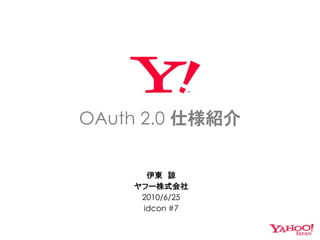 OAuth 2.0 仕様紹介


      伊東 諒
    ヤフー株式会社
     2010/6/25
     idcon #7
 