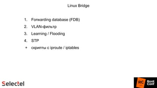 1. Forwarding database (FDB)
2. VLAN-фильтр
3. Learning / Flooding
4. STP
+ скрипты с iproute / iptables
Linux Bridge
 