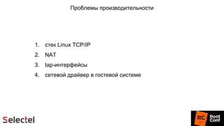 Проблемы производительности
1. стек Linux TCP/IP
2. NAT
3. tap-интерфейсы
4. сетевой драйвер в гостевой системе
 