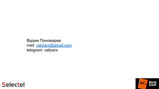 Вадим Пономарев
mail: velizarx@gmail.com
telegram: velizarx
 