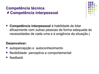 Competência técnica    ≠  Competência interpessoal <ul><li>Competência interpessoal  é habilidade de lidar eficazmente com...
