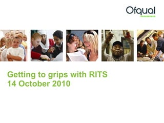 Getting to grips with RITS 14 October 2010 
