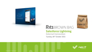 ©	
  2015,	
  Right	
  IT	
  Services.	
  rights	
  reserved	
  All	
  	
  
Salesforce	
  Lightning	
  
Tuesday,	
  06th	
  October	
  2015	
  
External	
  Connec4on	
  
 