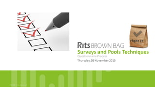 ©	
  2015,	
  Right	
  IT	
  Services.	
  rights	
  reserved	
  All	
  
Surveys	
  and	
  Pools	
  Techniques
Thursday,	
  05	
  November	
  2015
Questionnaire	
  Process
 