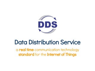 Data Distribution Service
a real time communication technology
standard for the Internet of Things
 