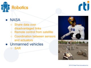 2014 © Real-Time Innovations Inc.
Robotics
● NASA
○ Share data over
disadvantaged links
○ Remote control from satellite
○ Coordination between sensors
and actuators
● Unmanned vehicles
○ SAR
 
