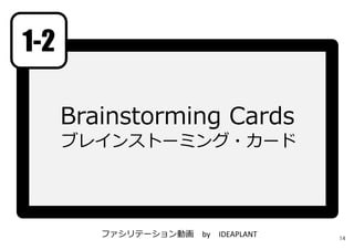 Brainstorming Cards
ブレインストーミング・カード
ファシリテーション動画 by IDEAPLANT
1-2
14
 