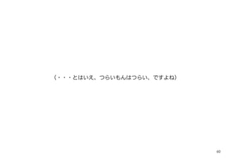 （・・・とはいえ、つらいもんはつらい、ですよね）
60
 